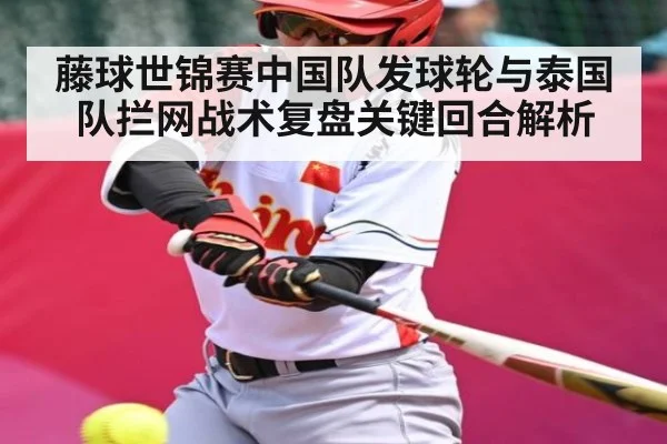 藤球世锦赛中国队发球轮与泰国队拦网战术复盘关键回合解析
